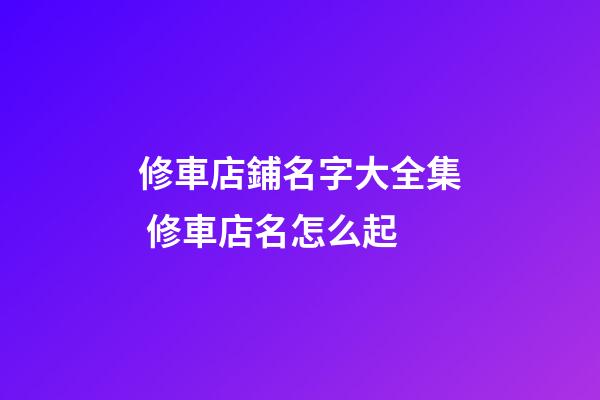 修車店鋪名字大全集 修車店名怎么起